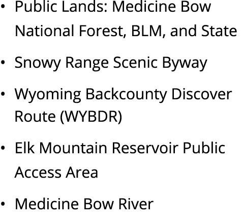 • Public Lands: Medicine Bow National Forest, BLM, and State • Snowy Range Scenic Byway • Wyoming Backcounty Discover...