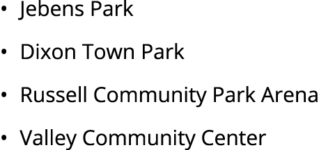• Jebens Park • Dixon Town Park • Russell Community Park Arena • Valley Community Center 
