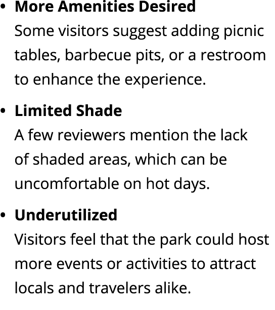 More Amenities Desired Some visitors suggest adding picnic tables, barbecue pits, or a restroom to enhance the experi...